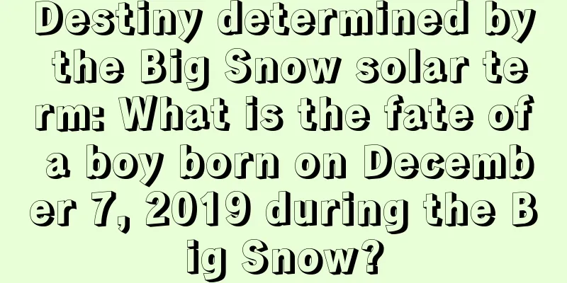 Destiny determined by the Big Snow solar term: What is the fate of a boy born on December 7, 2019 during the Big Snow?