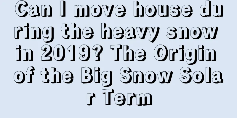 Can I move house during the heavy snow in 2019? The Origin of the Big Snow Solar Term