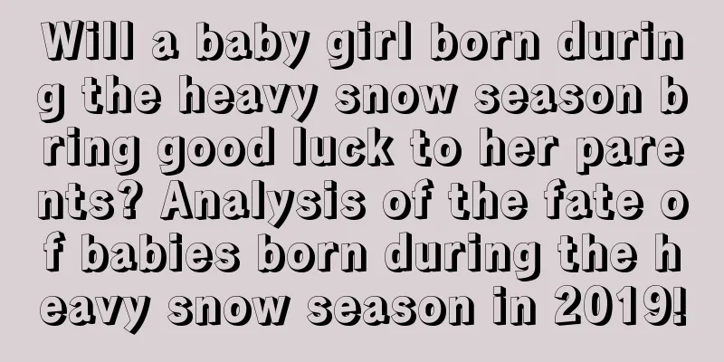 Will a baby girl born during the heavy snow season bring good luck to her parents? Analysis of the fate of babies born during the heavy snow season in 2019!