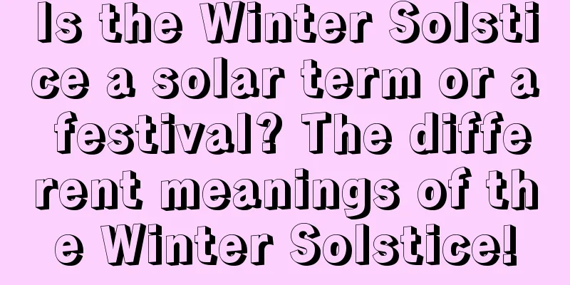 Is the Winter Solstice a solar term or a festival? The different meanings of the Winter Solstice!