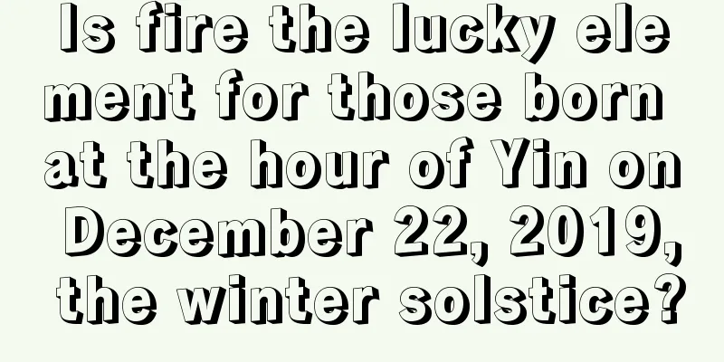 Is fire the lucky element for those born at the hour of Yin on December 22, 2019, the winter solstice?