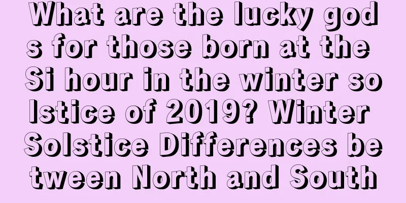 What are the lucky gods for those born at the Si hour in the winter solstice of 2019? Winter Solstice Differences between North and South