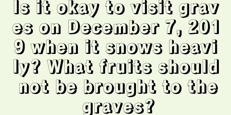 Is it okay to visit graves on December 7, 2019 when it snows heavily? What fruits should not be brought to the graves?
