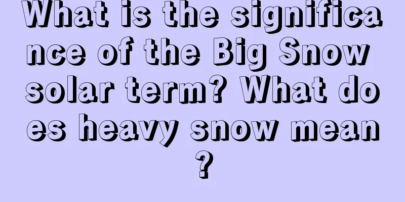 What is the significance of the Big Snow solar term? What does heavy snow mean?