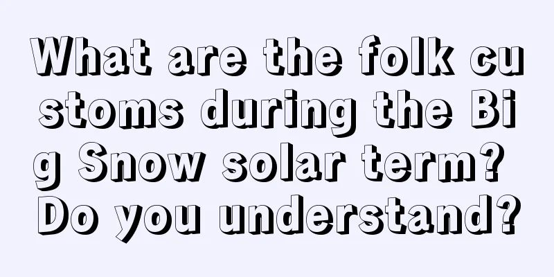 What are the folk customs during the Big Snow solar term? Do you understand?