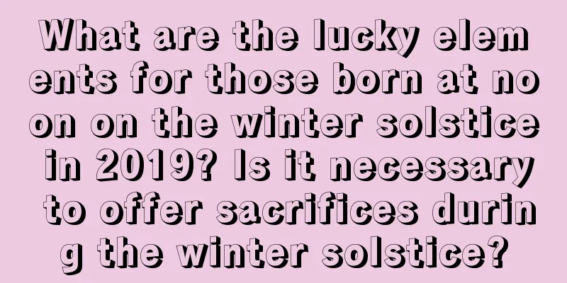 What are the lucky elements for those born at noon on the winter solstice in 2019? Is it necessary to offer sacrifices during the winter solstice?