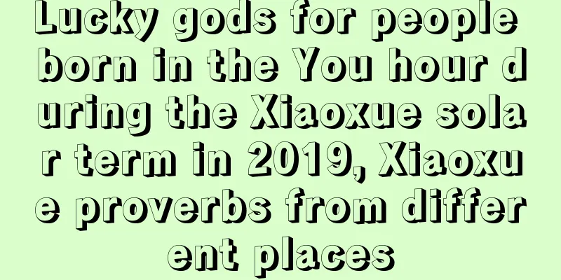 Lucky gods for people born in the You hour during the Xiaoxue solar term in 2019, Xiaoxue proverbs from different places