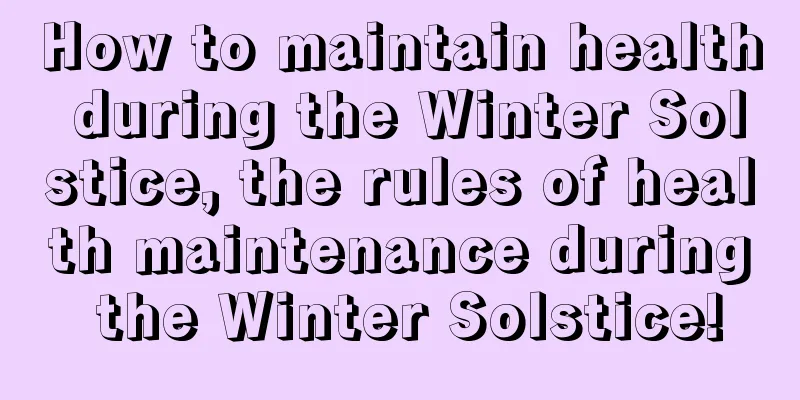 How to maintain health during the Winter Solstice, the rules of health maintenance during the Winter Solstice!