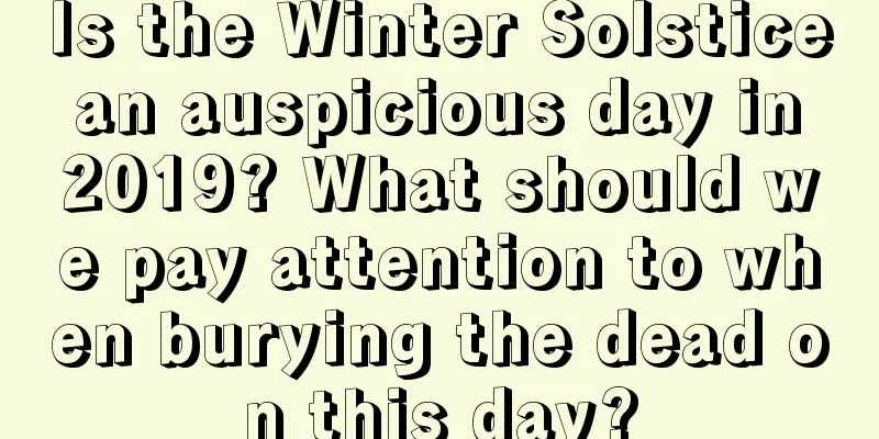 Is the Winter Solstice an auspicious day in 2019? What should we pay attention to when burying the dead on this day?