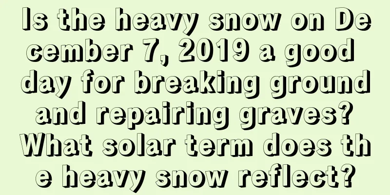 Is the heavy snow on December 7, 2019 a good day for breaking ground and repairing graves? What solar term does the heavy snow reflect?