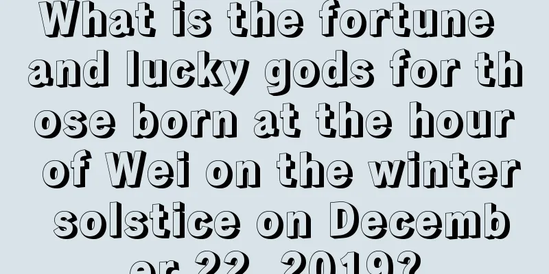 What is the fortune and lucky gods for those born at the hour of Wei on the winter solstice on December 22, 2019?