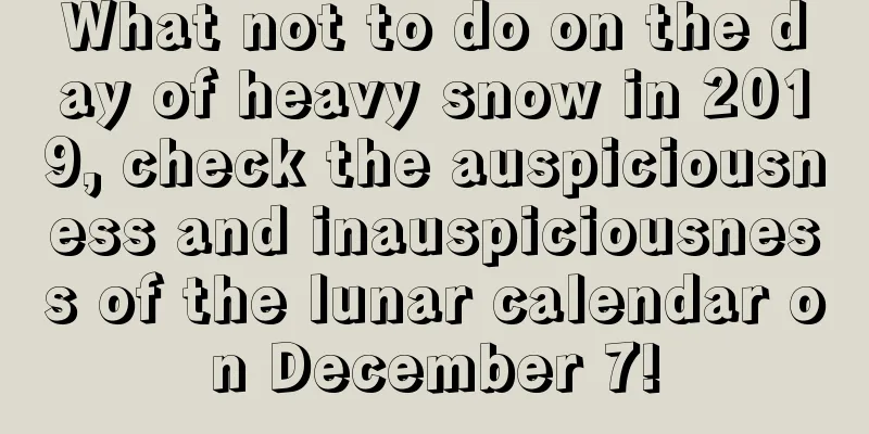 What not to do on the day of heavy snow in 2019, check the auspiciousness and inauspiciousness of the lunar calendar on December 7!