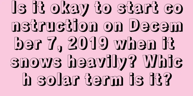 Is it okay to start construction on December 7, 2019 when it snows heavily? Which solar term is it?