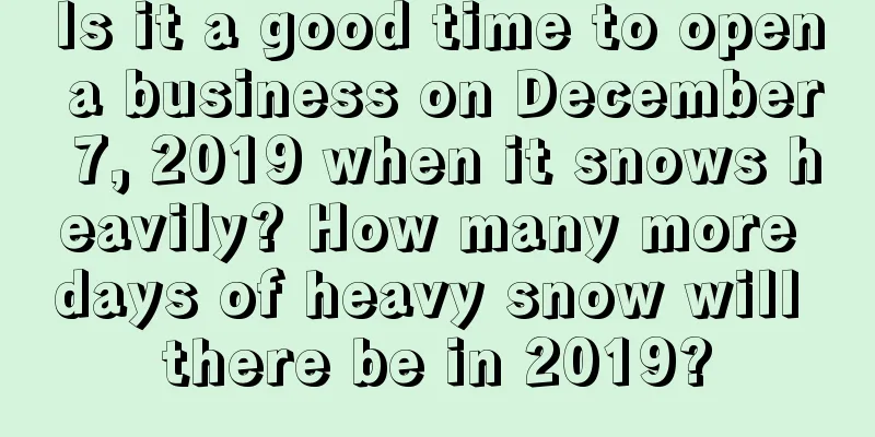Is it a good time to open a business on December 7, 2019 when it snows heavily? How many more days of heavy snow will there be in 2019?