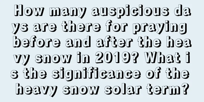 How many auspicious days are there for praying before and after the heavy snow in 2019? What is the significance of the heavy snow solar term?