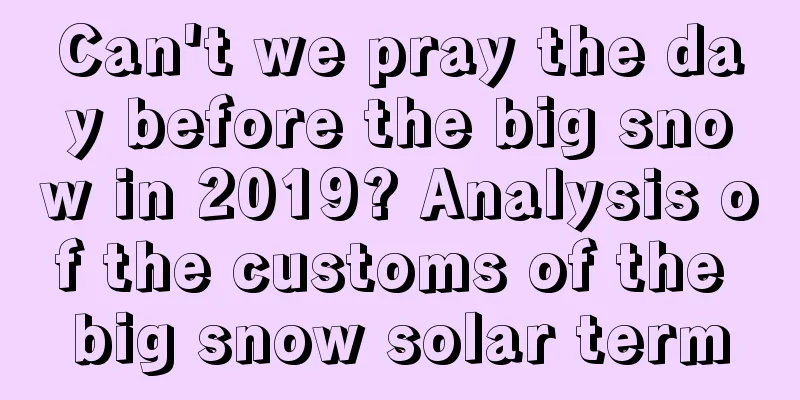 Can't we pray the day before the big snow in 2019? Analysis of the customs of the big snow solar term