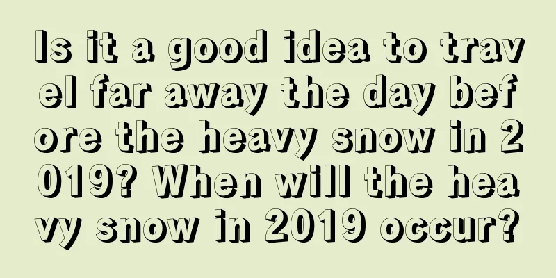 Is it a good idea to travel far away the day before the heavy snow in 2019? When will the heavy snow in 2019 occur?