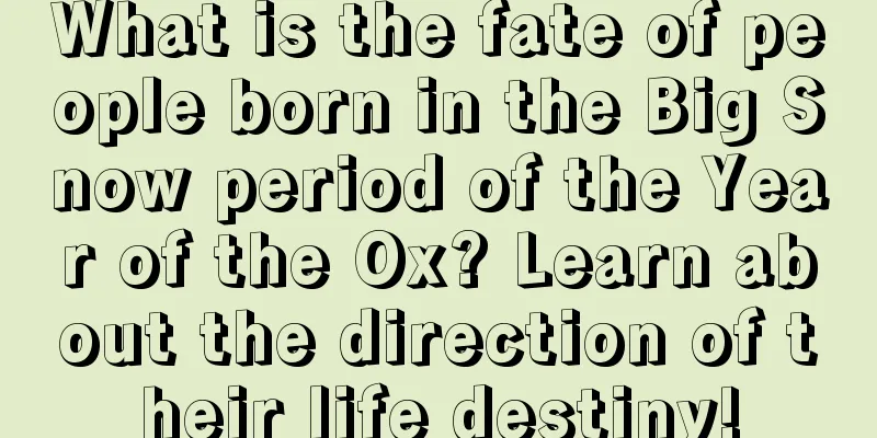 What is the fate of people born in the Big Snow period of the Year of the Ox? Learn about the direction of their life destiny!
