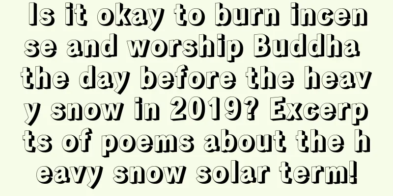 Is it okay to burn incense and worship Buddha the day before the heavy snow in 2019? Excerpts of poems about the heavy snow solar term!