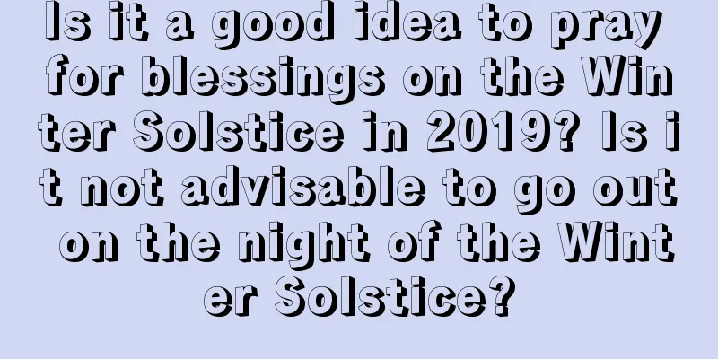 Is it a good idea to pray for blessings on the Winter Solstice in 2019? Is it not advisable to go out on the night of the Winter Solstice?