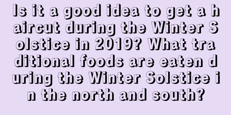 Is it a good idea to get a haircut during the Winter Solstice in 2019? What traditional foods are eaten during the Winter Solstice in the north and south?