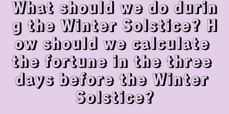 What should we do during the Winter Solstice? How should we calculate the fortune in the three days before the Winter Solstice?