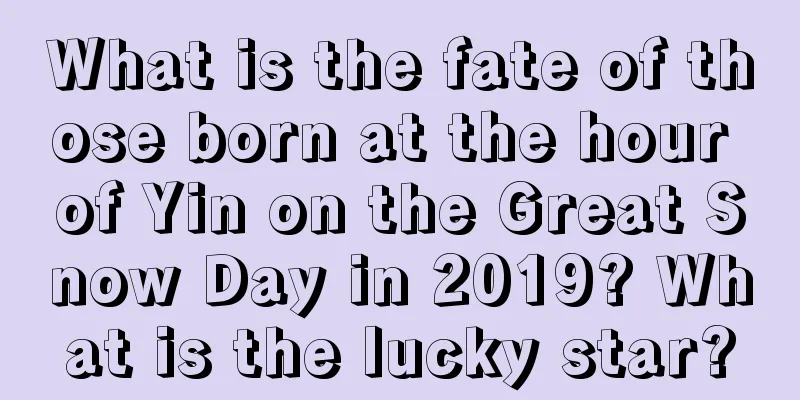 What is the fate of those born at the hour of Yin on the Great Snow Day in 2019? What is the lucky star?