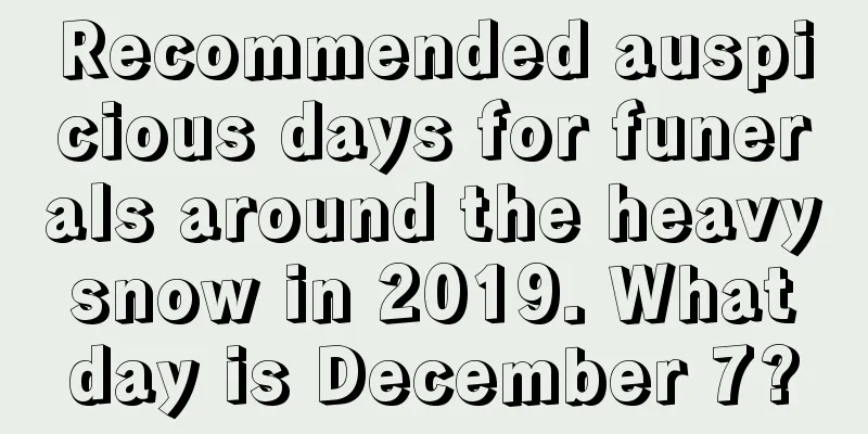 Recommended auspicious days for funerals around the heavy snow in 2019. What day is December 7?
