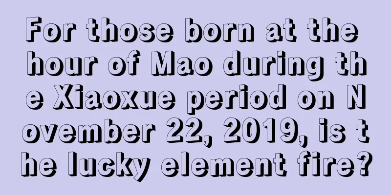 For those born at the hour of Mao during the Xiaoxue period on November 22, 2019, is the lucky element fire?