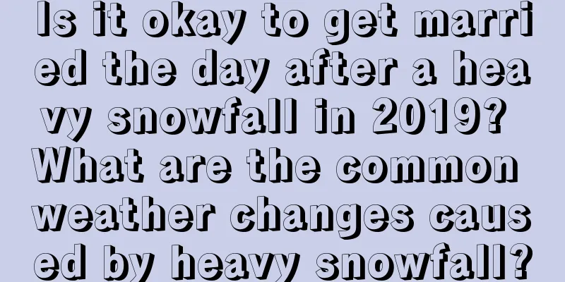 Is it okay to get married the day after a heavy snowfall in 2019? What are the common weather changes caused by heavy snowfall?