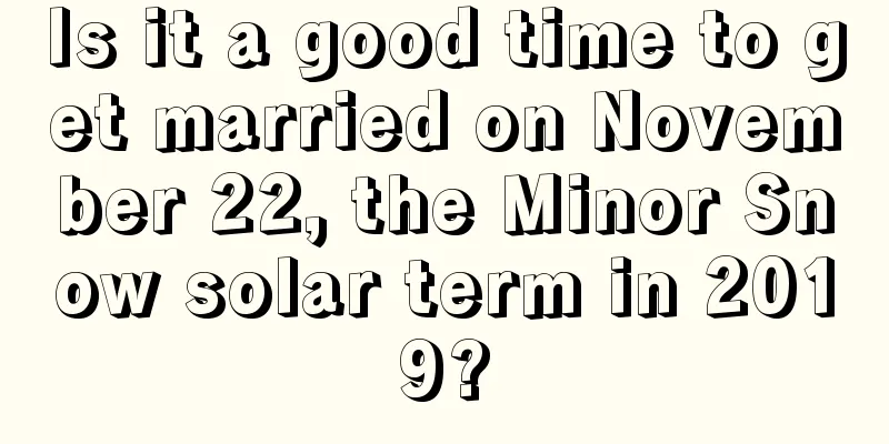Is it a good time to get married on November 22, the Minor Snow solar term in 2019?