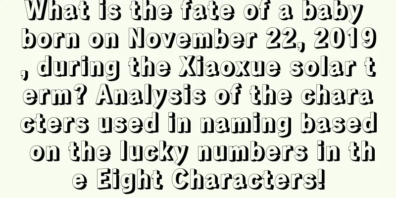 What is the fate of a baby born on November 22, 2019, during the Xiaoxue solar term? Analysis of the characters used in naming based on the lucky numbers in the Eight Characters!