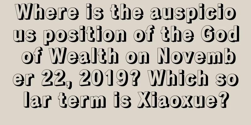 Where is the auspicious position of the God of Wealth on November 22, 2019? Which solar term is Xiaoxue?