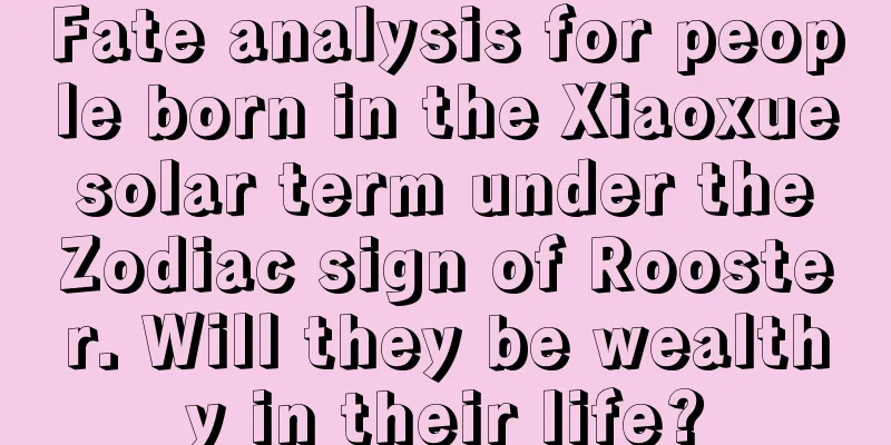 Fate analysis for people born in the Xiaoxue solar term under the Zodiac sign of Rooster. Will they be wealthy in their life?