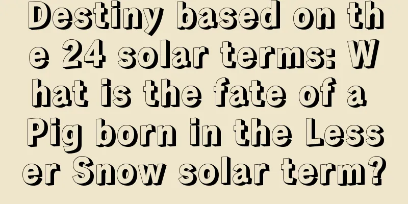 Destiny based on the 24 solar terms: What is the fate of a Pig born in the Lesser Snow solar term?