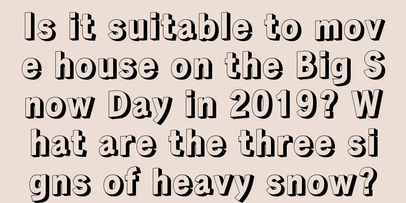 Is it suitable to move house on the Big Snow Day in 2019? What are the three signs of heavy snow?