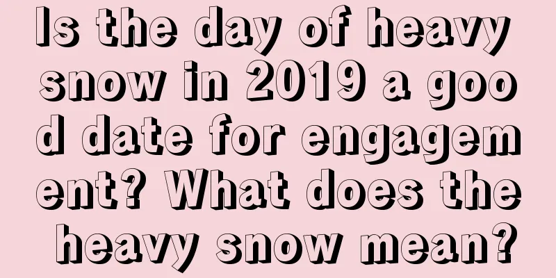 Is the day of heavy snow in 2019 a good date for engagement? What does the heavy snow mean?