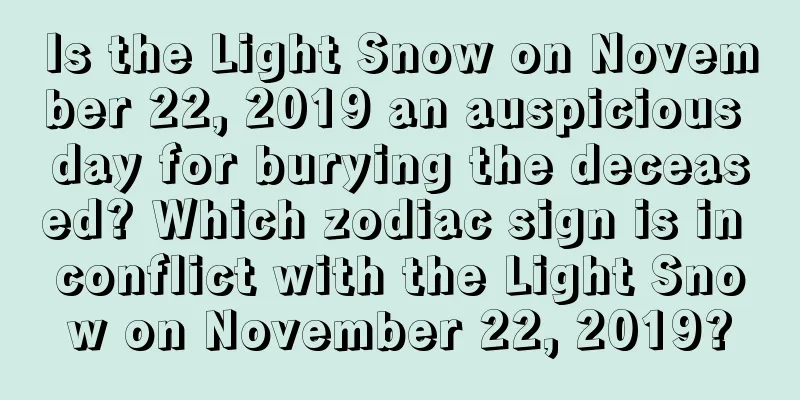 Is the Light Snow on November 22, 2019 an auspicious day for burying the deceased? Which zodiac sign is in conflict with the Light Snow on November 22, 2019?