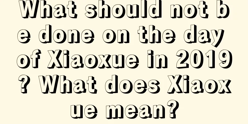 What should not be done on the day of Xiaoxue in 2019? What does Xiaoxue mean?