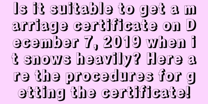 Is it suitable to get a marriage certificate on December 7, 2019 when it snows heavily? Here are the procedures for getting the certificate!