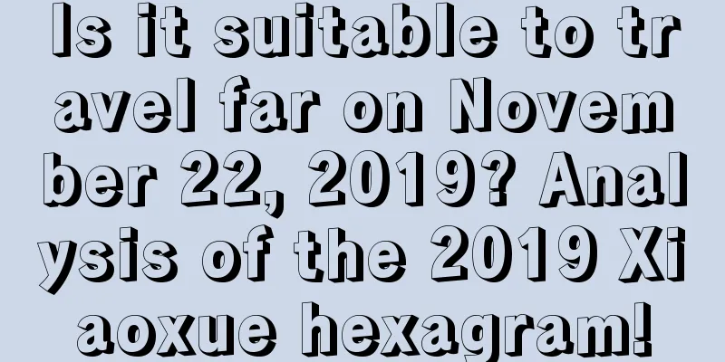 Is it suitable to travel far on November 22, 2019? Analysis of the 2019 Xiaoxue hexagram!
