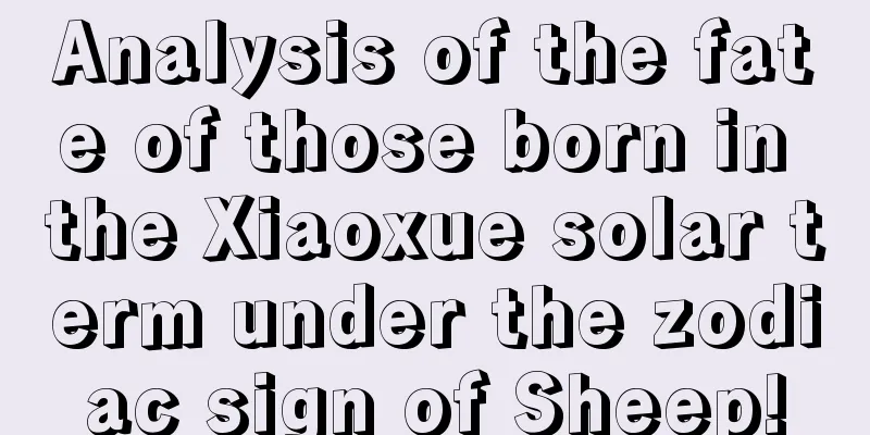Analysis of the fate of those born in the Xiaoxue solar term under the zodiac sign of Sheep!