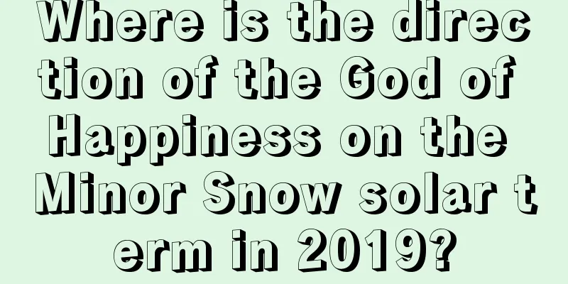 Where is the direction of the God of Happiness on the Minor Snow solar term in 2019?