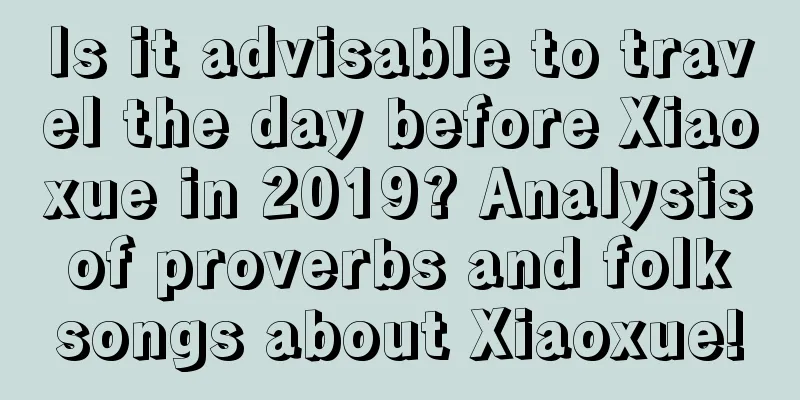 Is it advisable to travel the day before Xiaoxue in 2019? Analysis of proverbs and folk songs about Xiaoxue!