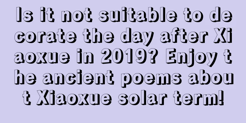Is it not suitable to decorate the day after Xiaoxue in 2019? Enjoy the ancient poems about Xiaoxue solar term!