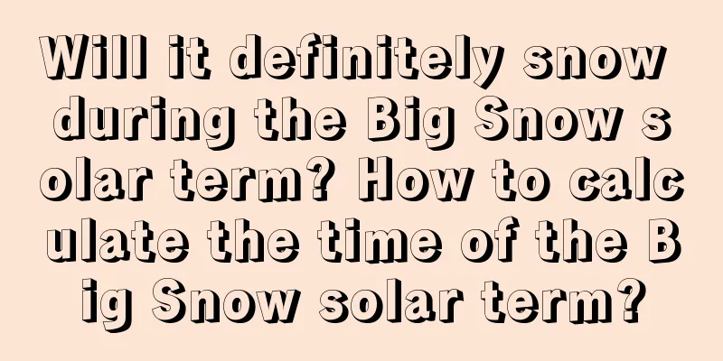 Will it definitely snow during the Big Snow solar term? How to calculate the time of the Big Snow solar term?