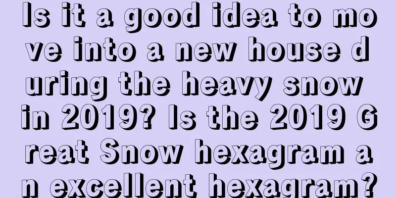 Is it a good idea to move into a new house during the heavy snow in 2019? Is the 2019 Great Snow hexagram an excellent hexagram?