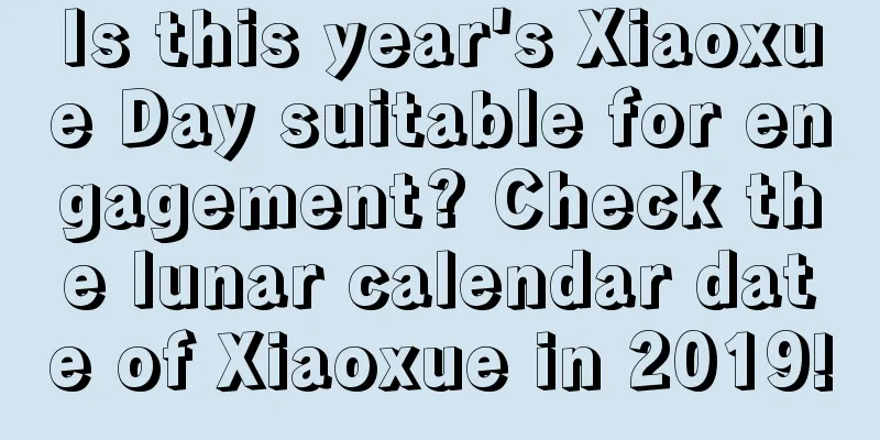 Is this year's Xiaoxue Day suitable for engagement? Check the lunar calendar date of Xiaoxue in 2019!