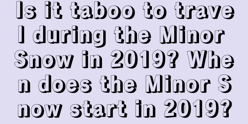 Is it taboo to travel during the Minor Snow in 2019? When does the Minor Snow start in 2019?