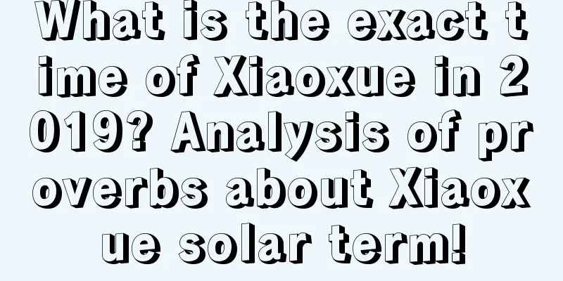 What is the exact time of Xiaoxue in 2019? Analysis of proverbs about Xiaoxue solar term!